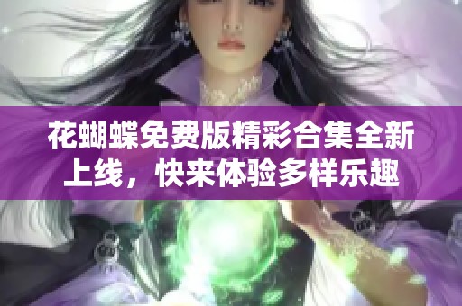 花蝴蝶免费版精彩合集全新上线，快来体验多样乐趣