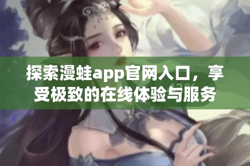 探索漫蛙app官网入口，享受极致的在线体验与服务