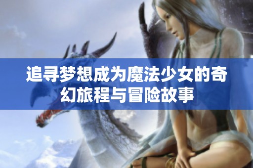 追寻梦想成为魔法少女的奇幻旅程与冒险故事