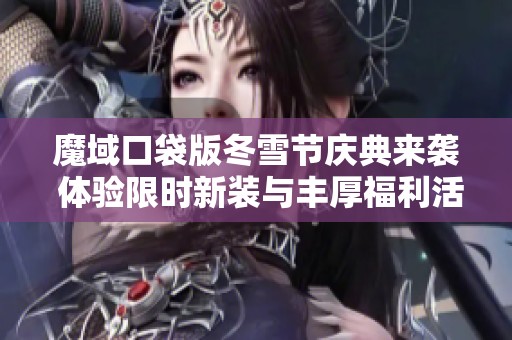 魔域口袋版冬雪节庆典来袭 体验限时新装与丰厚福利活动
