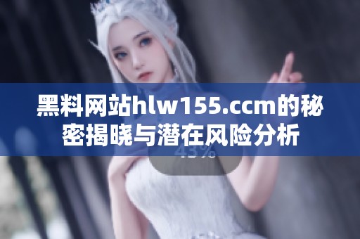 黑料网站hlw155.ccm的秘密揭晓与潜在风险分析