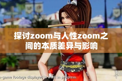 探讨zoom与人性zoom之间的本质差异与影响