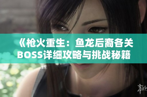 《枪火重生：鱼龙后裔各关BOSS详细攻略与挑战秘籍》