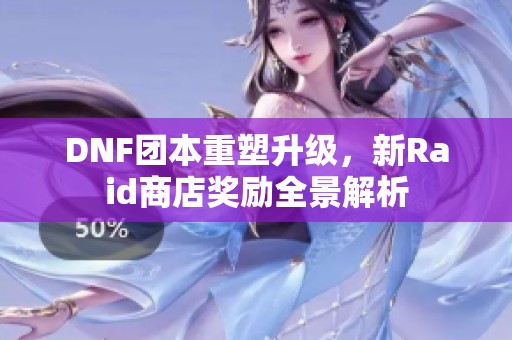 DNF团本重塑升级，新Raid商店奖励全景解析