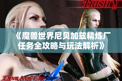 《魔兽世界尼贝加兹精炼厂任务全攻略与玩法解析》