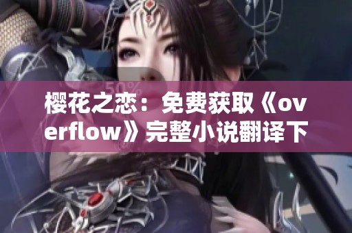 樱花之恋：免费获取《overflow》完整小说翻译下载方法