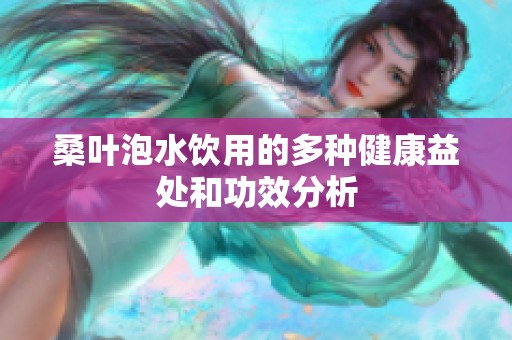 桑叶泡水饮用的多种健康益处和功效分析