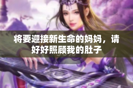 将要迎接新生命的妈妈，请好好照顾我的肚子