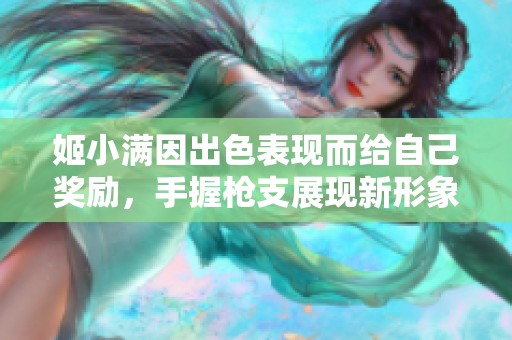 姬小满因出色表现而给自己奖励，手握枪支展现新形象