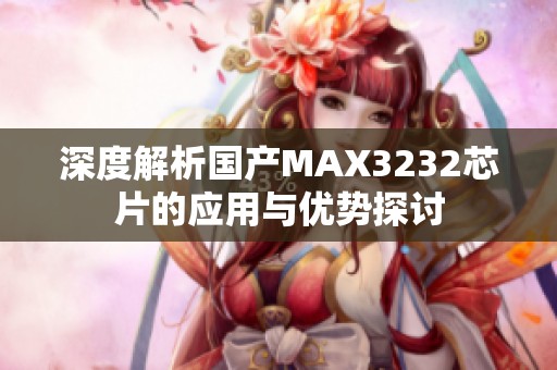 深度解析国产MAX3232芯片的应用与优势探讨