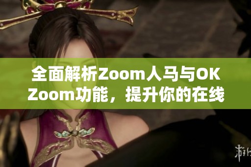 全面解析Zoom人马与OKZoom功能，提升你的在线会议体验