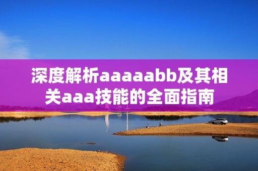 深度解析aaaaabb及其相关aaa技能的全面指南