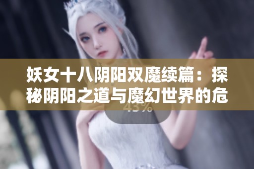 妖女十八阴阳双魔续篇：探秘阴阳之道与魔幻世界的危机