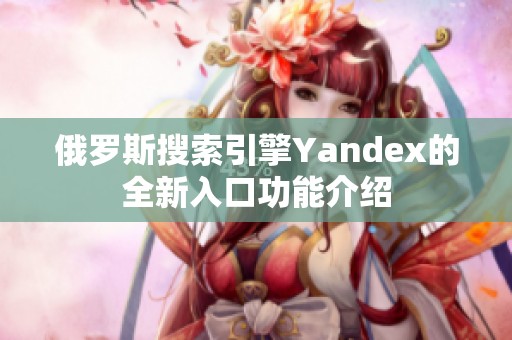 俄罗斯搜索引擎Yandex的全新入口功能介绍