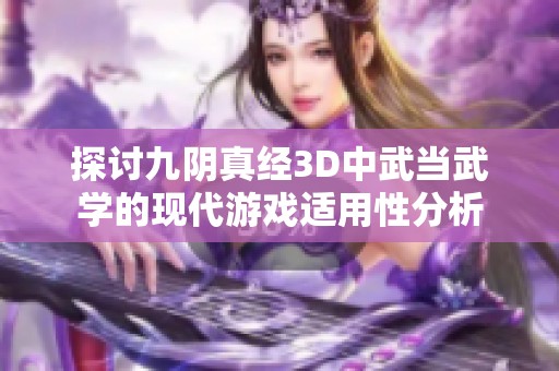 探讨九阴真经3D中武当武学的现代游戏适用性分析