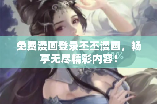 免费漫画登录丕丕漫画，畅享无尽精彩内容！