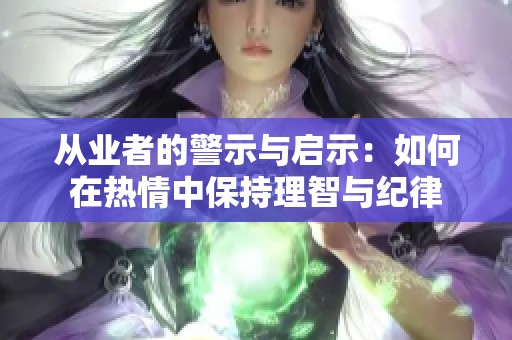 从业者的警示与启示：如何在热情中保持理智与纪律