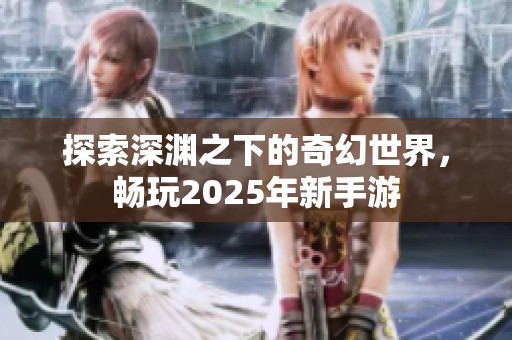 探索深渊之下的奇幻世界，畅玩2025年新手游