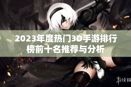 2023年度热门3D手游排行榜前十名推荐与分析