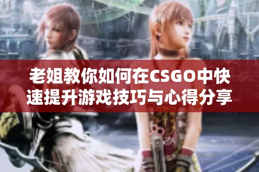 老姐教你如何在CSGO中快速提升游戏技巧与心得分享