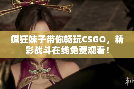 疯狂妹子带你畅玩CSGO，精彩战斗在线免费观看！