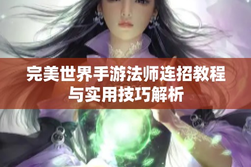 完美世界手游法师连招教程与实用技巧解析