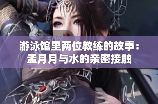 游泳馆里两位教练的故事：孟月月与水的亲密接触