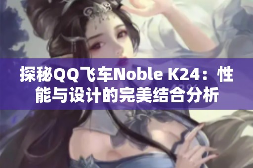 探秘QQ飞车Noble K24：性能与设计的完美结合分析