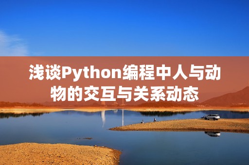 浅谈Python编程中人与动物的交互与关系动态