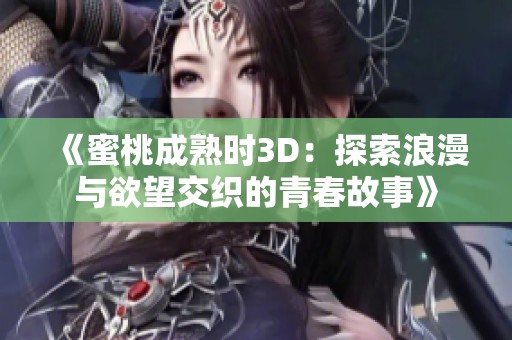 《蜜桃成熟时3D：探索浪漫与欲望交织的青春故事》