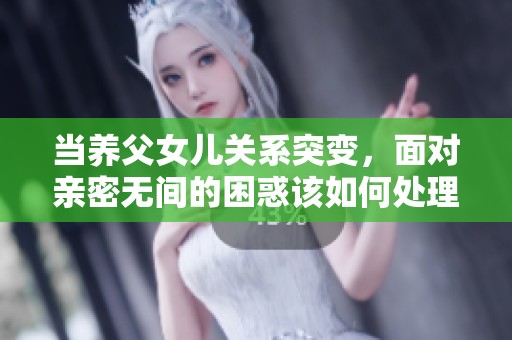 当养父女儿关系突变，面对亲密无间的困惑该如何处理