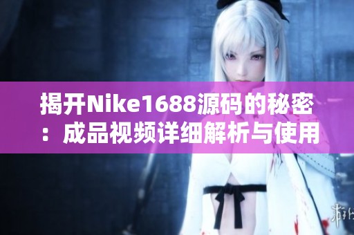 揭开Nike1688源码的秘密：成品视频详细解析与使用指南