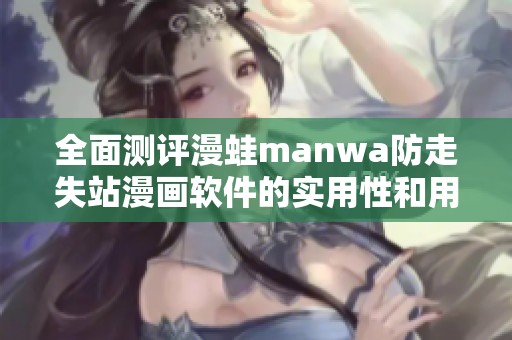 全面测评漫蛙manwa防走失站漫画软件的实用性和用户体验