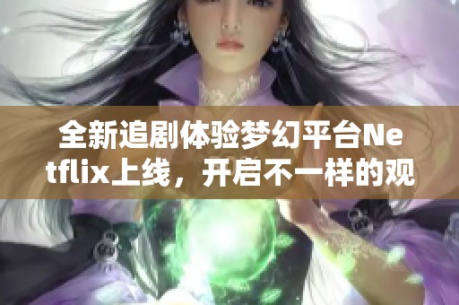 全新追剧体验梦幻平台Netflix上线，开启不一样的观影之旅