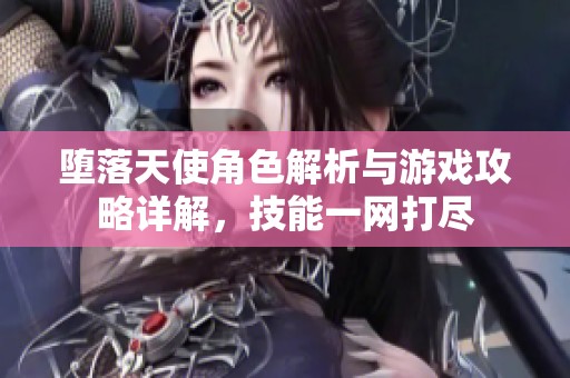 堕落天使角色解析与游戏攻略详解，技能一网打尽