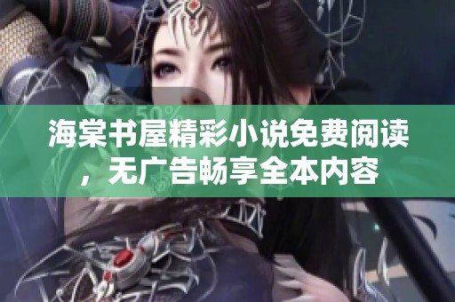 海棠书屋精彩小说免费阅读，无广告畅享全本内容