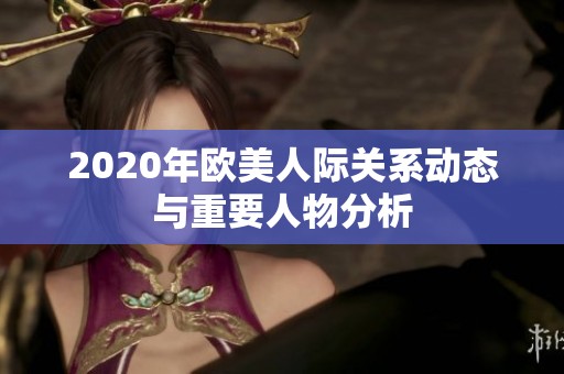 2020年欧美人际关系动态与重要人物分析