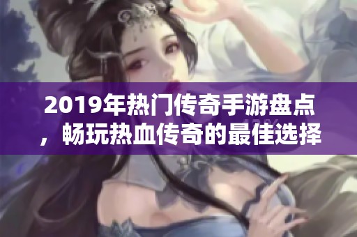 2019年热门传奇手游盘点，畅玩热血传奇的最佳选择