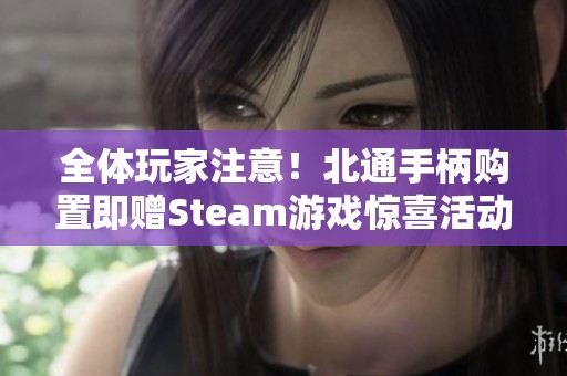 全体玩家注意！北通手柄购置即赠Steam游戏惊喜活动开启