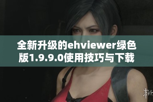 全新升级的ehviewer绿色版1.9.9.0使用技巧与下载指南