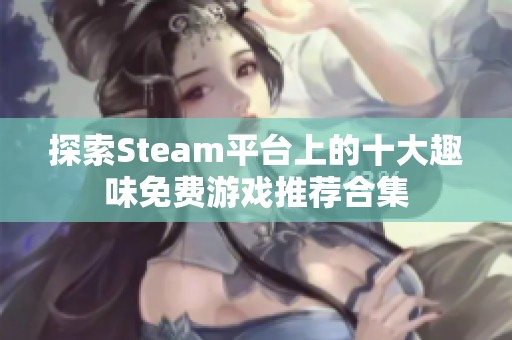 探索Steam平台上的十大趣味免费游戏推荐合集