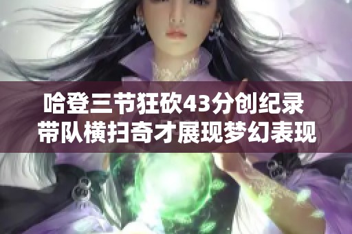 哈登三节狂砍43分创纪录 带队横扫奇才展现梦幻表现