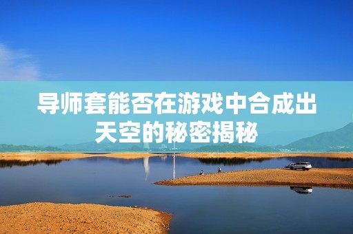 导师套能否在游戏中合成出天空的秘密揭秘