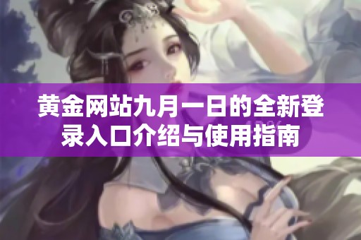 黄金网站九月一日的全新登录入口介绍与使用指南