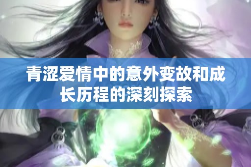 青涩爱情中的意外变故和成长历程的深刻探索