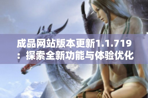 成品网站版本更新1.1.719：探索全新功能与体验优化