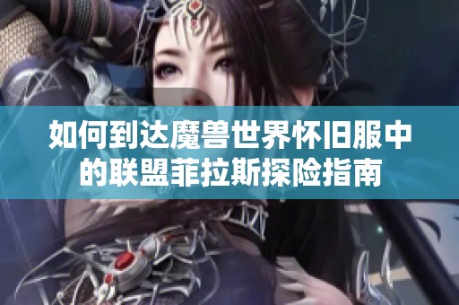 如何到达魔兽世界怀旧服中的联盟菲拉斯探险指南