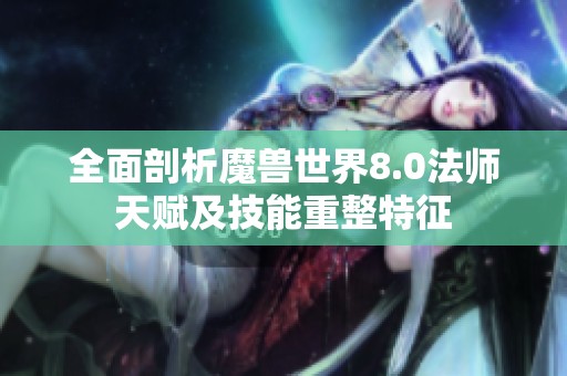 全面剖析魔兽世界8.0法师天赋及技能重整特征