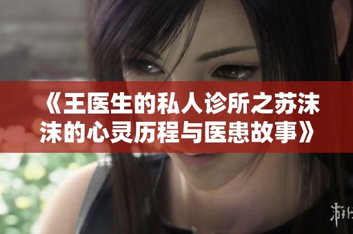 《王医生的私人诊所之苏沫沫的心灵历程与医患故事》