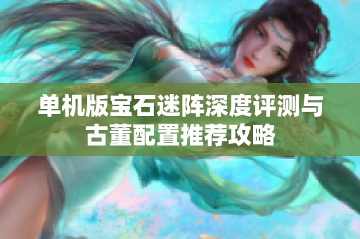 单机版宝石迷阵深度评测与古董配置推荐攻略